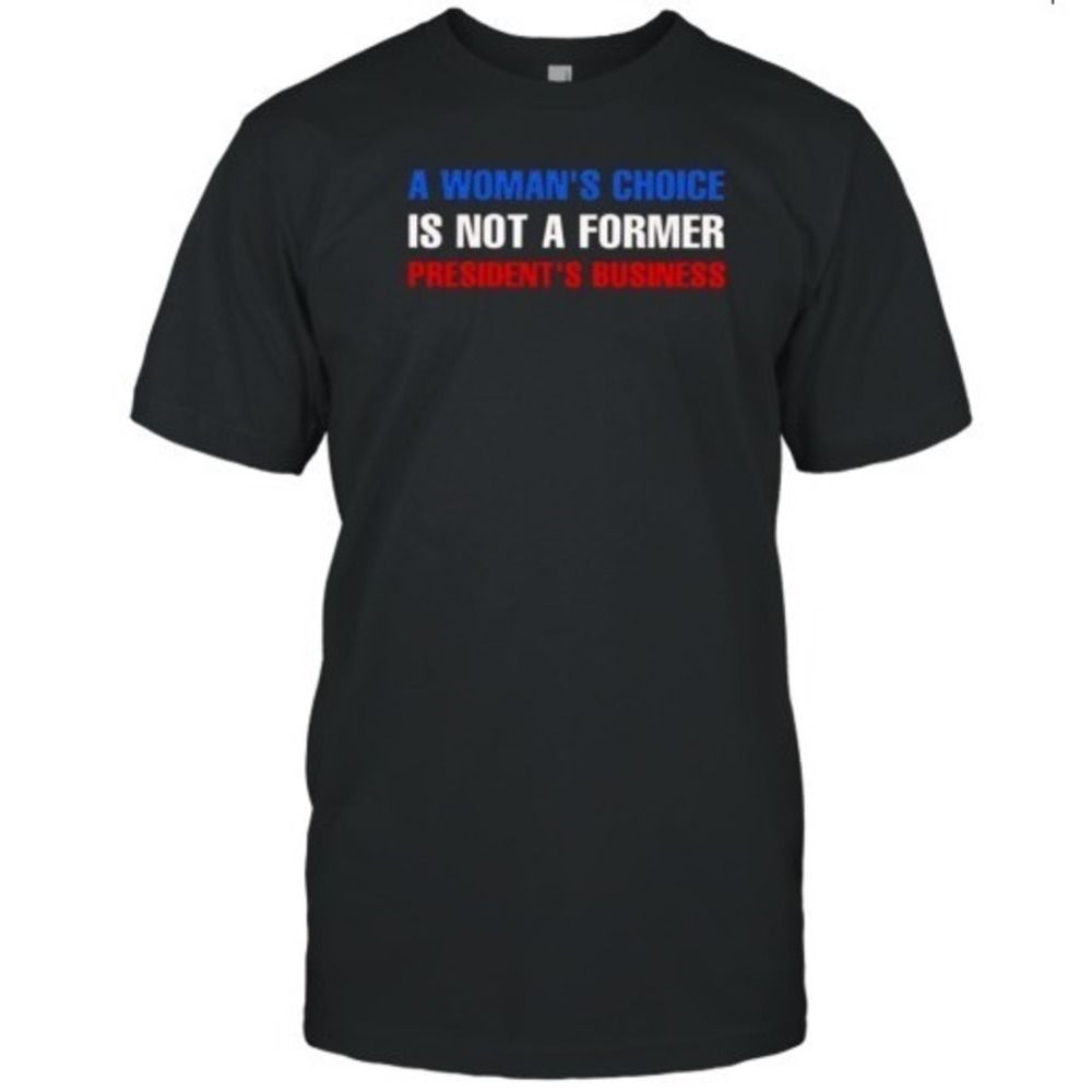 A Woman_S Choice Is Not A Former President's Business T-Shirt